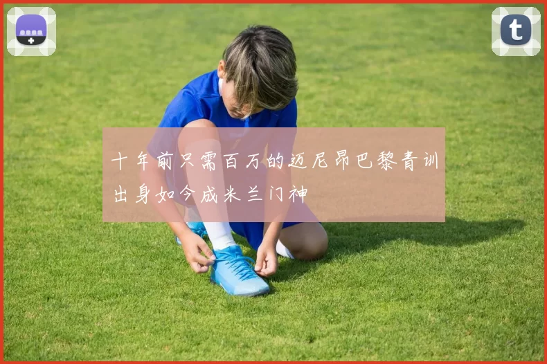 十年前只需百万的迈尼昂巴黎青训出身如今成米兰门神