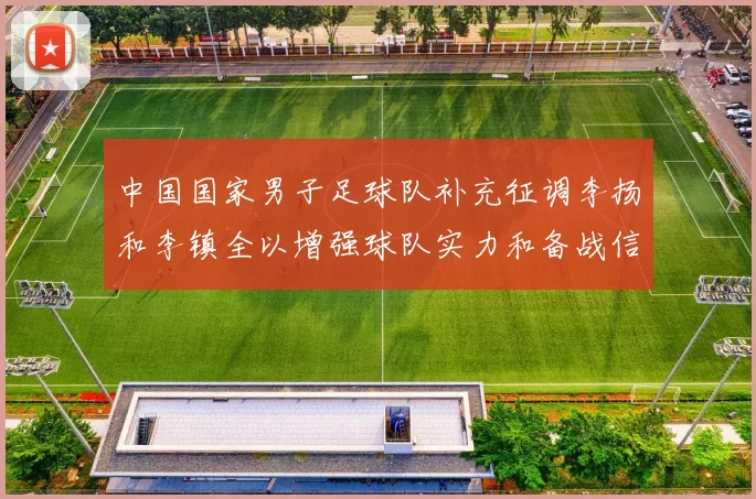 中国国家男子足球队补充征调李扬和李镇全以增强球队实力和备战信心