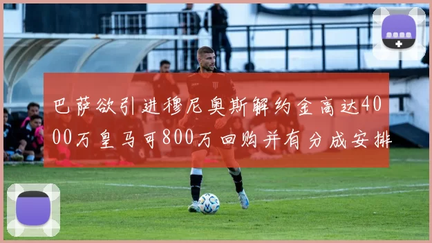 巴萨欲引进穆尼奥斯解约金高达4000万皇马可800万回购并有分成安排