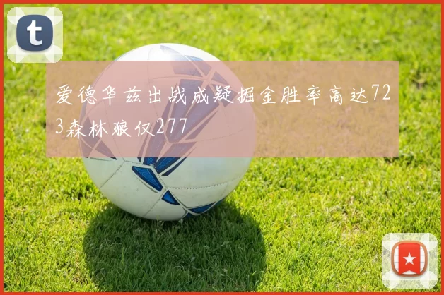 爱德华兹出战成疑掘金胜率高达723森林狼仅277