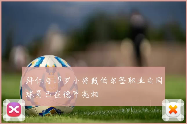 拜仁与19岁小将戴伯尔签职业合同球员已在德甲亮相